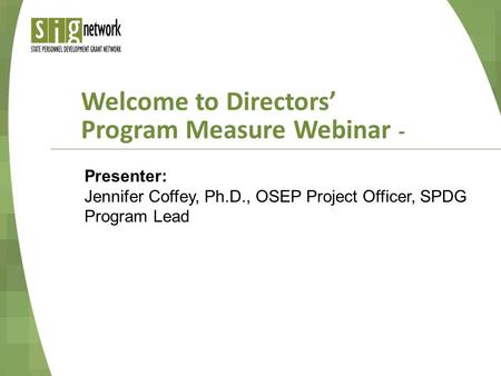 Welcome to Directors’ Program Measure Webinar - Presenter: Jennifer Coffey, Ph.D., OSEP Project Officer, SPDG Program Lead.