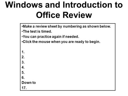 Windows and Introduction to Office Review Make a review sheet by numbering as shown below. The test is timed. You can practice again if needed. Click the.