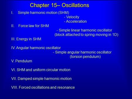 Chapter 15– Oscillations I.Simple harmonic motion (SHM) - Velocity - Acceleration II. Force law for SHM - Simple linear harmonic oscillator - Simple linear.