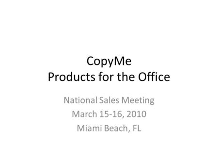 CopyMe Products for the Office National Sales Meeting March 15-16, 2010 Miami Beach, FL.