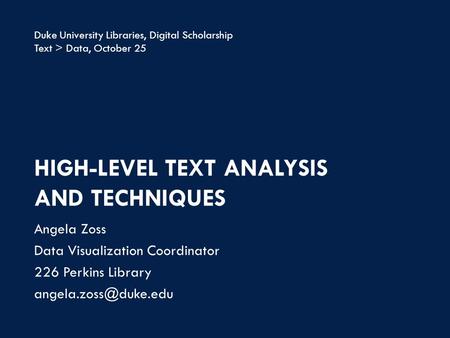 HIGH-LEVEL TEXT ANALYSIS AND TECHNIQUES Angela Zoss Data Visualization Coordinator 226 Perkins Library Duke University Libraries,