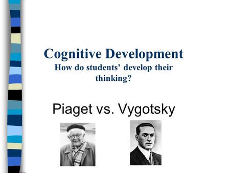 Cognitive Development How do students’ develop their thinking? Piaget vs. Vygotsky.