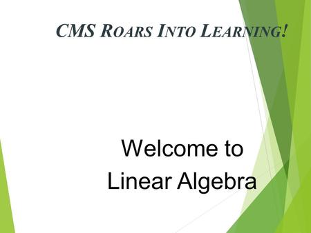 CMS R OARS I NTO L EARNING ! Welcome to Linear Algebra.