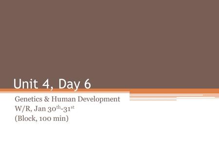 Unit 4, Day 6 Genetics & Human Development W/R, Jan 30 th -31 st (Block, 100 min)
