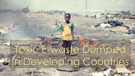 Toxic E-waste Dumped In Developing Countries. E-waste Defined by US Environmental Protection Agency  Electrical and electronic equipment that is dependent.
