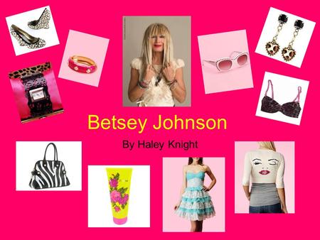 Betsey Johnson By Haley Knight. Betsey’s Life 1942-Born in CT 1964-Graduated from Syracuse 1964-Mademoiselle Magazine 1964-Designed for Paraphernalia.