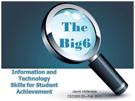 Jayne Hollensbe CED505.20—Fall 2011 The Big6. What is the Big6? ∞Widely used approach to teaching information and technology skills in the world ∞Integrates.