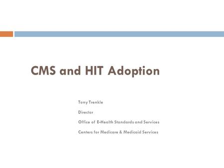 CMS and HIT Adoption Tony Trenkle Director Office of E-Health Standards and Services Centers for Medicare & Medicaid Services.