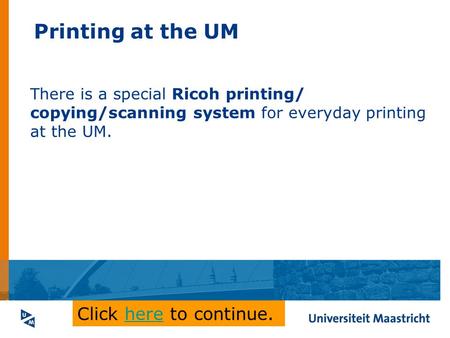 Printing at the UM There is a special Ricoh printing/ copying/scanning system for everyday printing at the UM. Click here to continue.here.