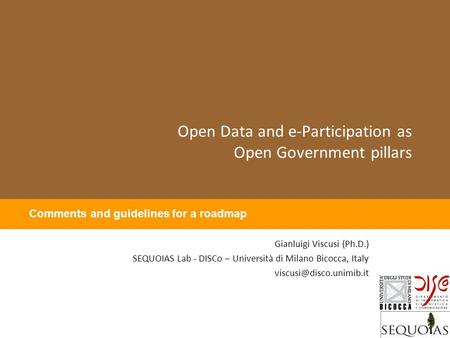Open Data and e-Participation as Open Government pillars Gianluigi Viscusi (Ph.D.) SEQUOIAS Lab - DISCo – Università di Milano Bicocca, Italy