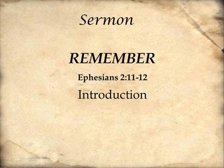 Sermon REMEMBER Ephesians 2:11-12 Introduction. The simple act of REMEMBERING brings a change.
