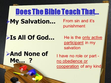 1 Does The Bible Teach That...  My Salvation...  Is All Of God...  And None of Me… ? From sin and it’s punishment He is the only active participant.