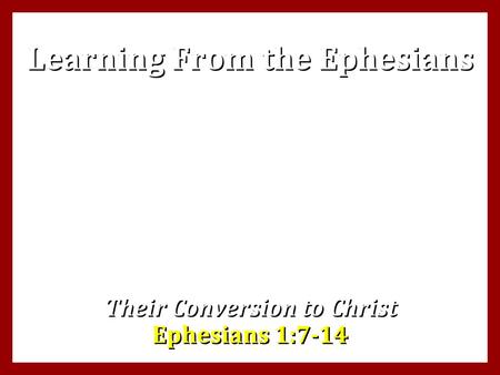 Learning From the Ephesians Their Conversion to Christ Ephesians 1:7-14.