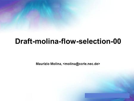 Draft-molina-flow-selection-00 Maurizio Molina,. 2 © NEC Europe Ltd., 2002 Network Laboratories, Heidelberg Motivation, Background (1/2) Flow selection.