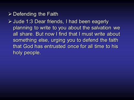  Defending the Faith  Jude 1:3 Dear friends, I had been eagerly planning to write to you about the salvation we all share. But now I find that I must.