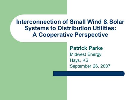 Interconnection of Small Wind & Solar Systems to Distribution Utilities: A Cooperative Perspective Patrick Parke Midwest Energy Hays, KS September 26,