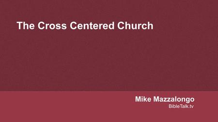 The Cross Centered Church Mike Mazzalongo BibleTalk.tv.