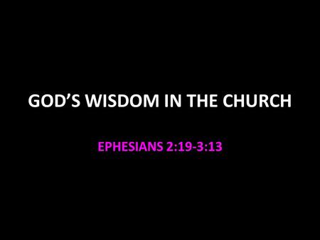 GOD’S WISDOM IN THE CHURCH EPHESIANS 2:19-3:13. God’s Wisdom in the Church Temple a type of the church Ezekiel 40-48 The church is a spiritual house 1.