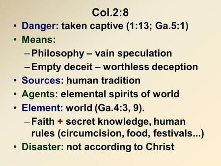 Col.2:8 Danger: taken captive (1:13; Ga.5:1) Means: –Philosophy – vain speculation –Empty deceit – worthless deception Sources: human tradition Agents: