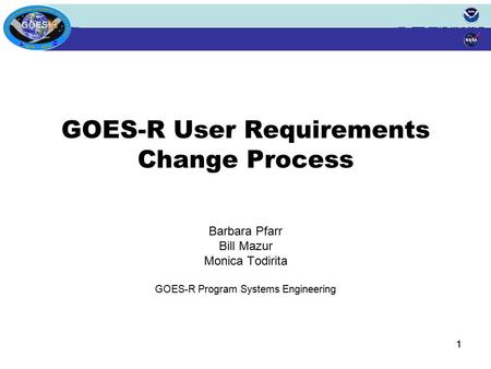 11 GOES-R User Requirements Change Process Barbara Pfarr Bill Mazur Monica Todirita GOES-R Program Systems Engineering.