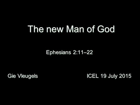 The new Man of God Ephesians 2:11–22 Gie Vleugels ICEL 19 July 2015.