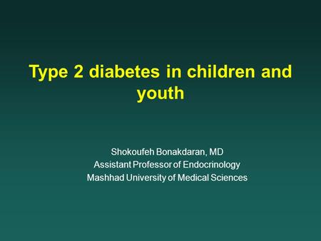 Type 2 diabetes in children and youth Shokoufeh Bonakdaran, MD Assistant Professor of Endocrinology Mashhad University of Medical Sciences.