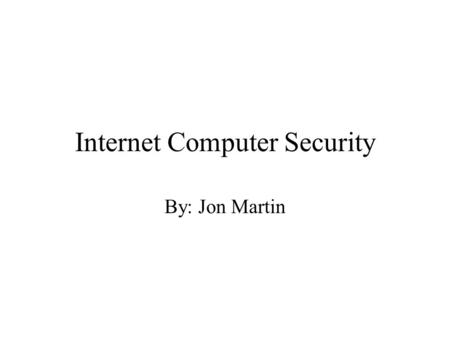 Internet Computer Security By: Jon Martin. A Note on Security You can never be 100% secure when on the internet.So never think that you are for that is.