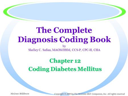 The Complete Diagnosis Coding Book by Shelley C. Safian, MAOM/HSM, CCS-P, CPC-H, CHA Chapter 12 Coding Diabetes Mellitus Copyright © 2009 by The McGraw-Hill.