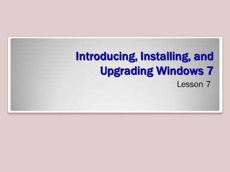 Introducing, Installing, and Upgrading Windows 7 Lesson 7.