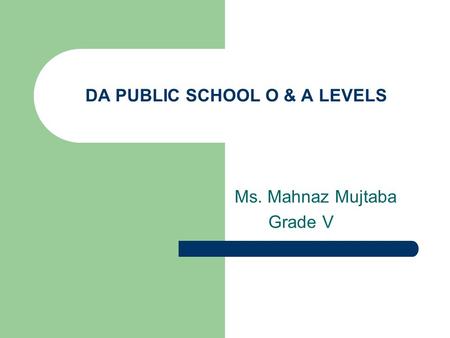 Ms. Mahnaz Mujtaba Grade V DA PUBLIC SCHOOL O & A LEVELS.