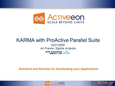 KARMA with ProActive Parallel Suite 12/01/2009 Air France, Sophia Antipolis Solutions and Services for Accelerating your Applications.