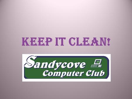 KEEP IT CLEAN!. YOUR COMPUTER THAT IS! Why? Detect Viruses & Malware BEFORE they cause damage Speed up your computer Eliminate annoying unwanted software.