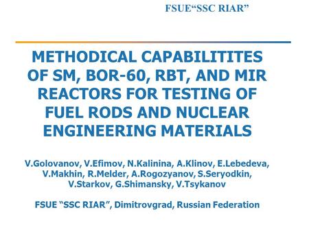METHODICAL CAPABILITITES OF SM, BOR-60, RBT, AND MIR REACTORS FOR TESTING OF FUEL RODS AND NUCLEAR ENGINEERING MATERIALS V.Golovanov, V.Efimov, N.Kalinina,