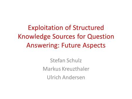 Exploitation of Structured Knowledge Sources for Question Answering: Future Aspects Stefan Schulz Markus Kreuzthaler Ulrich Andersen.