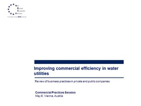 1 Improving commercial efficiency in water utilities Review of business practices in private and public companies Commercial Practices Session May 8, Vienna,