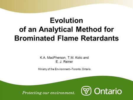 Evolution of an Analytical Method for Brominated Flame Retardants K.A. MacPherson, T.M. Kolic and E. J. Reiner Ministry of the Environment –Toronto, Ontario.