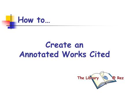 How to… Create an Annotated Works Cited. What is an Annotation? A note providing additional information about the source – either evaluating OR summarizing.