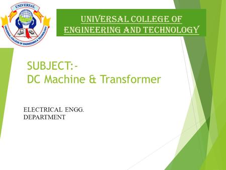 Universal college of engineering and technology  C.P.D. SUBJECT:- DC Machine & Transformer ELECTRICAL ENGG. DEPARTMENT.