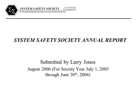 SYSTEM SAFETY SOCIETY Professionals Dedicated to the Safety of Systems, Products & Services Organized 1962 Incorporated 1973   SYSTEM SAFETY SOCIETY.
