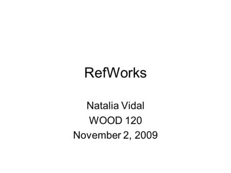 RefWorks Natalia Vidal WOOD 120 November 2, 2009.