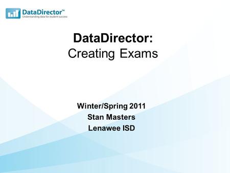 DataDirector: Creating Exams Winter/Spring 2011 Stan Masters Lenawee ISD.