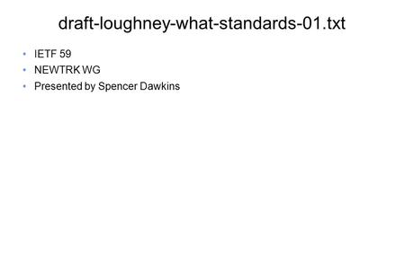 Draft-loughney-what-standards-01.txt IETF 59 NEWTRK WG Presented by Spencer Dawkins.