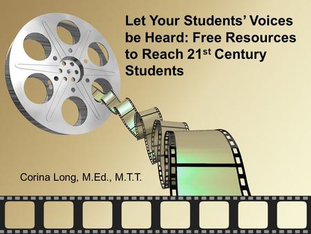 Let Your Students’ Voices be Heard: Free Resources to Reach 21 st Century Students Corina Long, M.Ed., M.T.T.