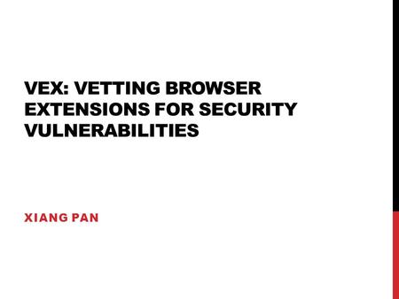 VEX: VETTING BROWSER EXTENSIONS FOR SECURITY VULNERABILITIES XIANG PAN.