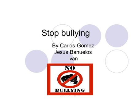 Stop bullying By Carlos Gomez Jesus Banuelos Ivan.