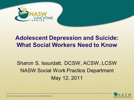 ©2011 National Association of Social Workers. All Rights Reserved. 1 Adolescent Depression and Suicide: What Social Workers Need to Know Sharon S. Issurdatt,