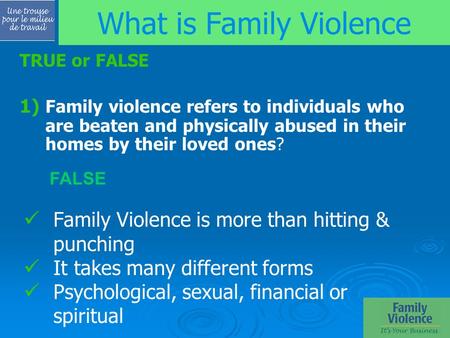 Family Violence is more than hitting & punching It takes many different forms Psychological, sexual, financial or spiritual What is Family Violence TRUE.