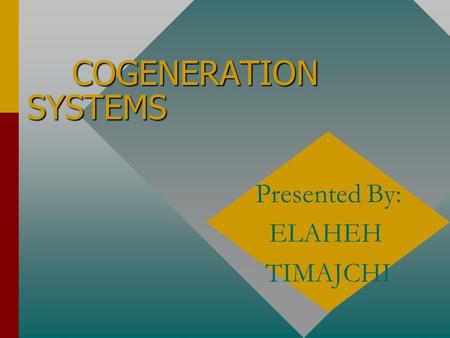 COGENERATION SYSTEMS Presented By: ELAHEH TIMAJCHI.