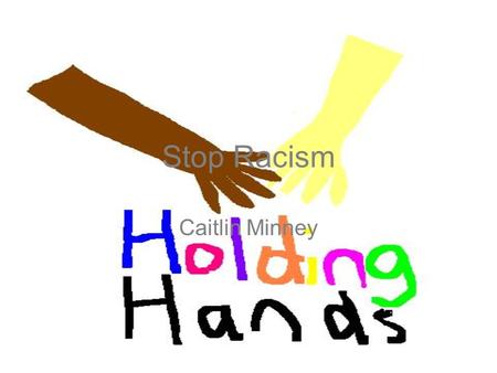 Stop Racism Caitlin Minney. Dear Leaders of the World, My name is Caitlin Minney and I am the creator of the worldwide charity, holding hands. I have.