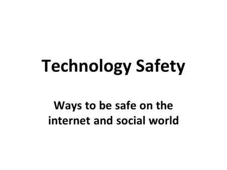 Technology Safety Ways to be safe on the internet and social world.